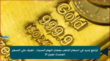 تراجع جديد في أسعار الذهب بعمان اليوم السبت.. تعرف على السعر المحدث لعيار 21